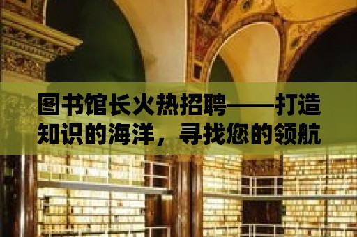 圖書館長火熱招聘——打造知識的海洋，尋找您的領航者