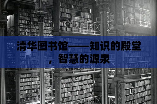 清華圖書館——知識的殿堂，智慧的源泉