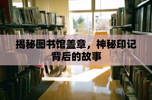 揭秘圖書館蓋章，神秘印記背后的故事