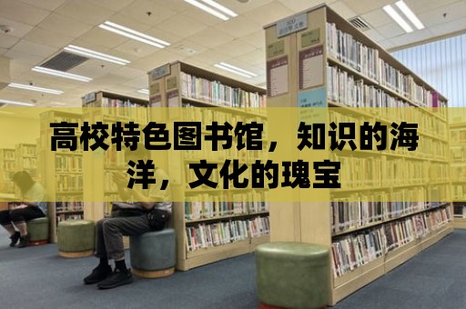 高校特色圖書館，知識的海洋，文化的瑰寶