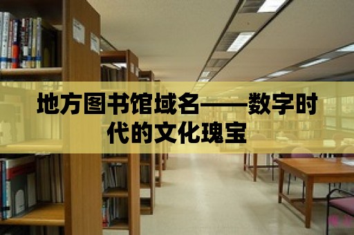 地方圖書館域名——數(shù)字時代的文化瑰寶