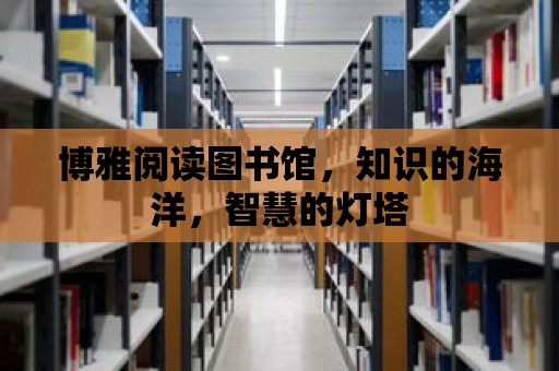 博雅閱讀圖書館，知識的海洋，智慧的燈塔