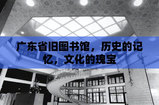 廣東省舊圖書館，歷史的記憶，文化的瑰寶