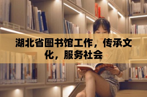 湖北省圖書館工作，傳承文化，服務社會