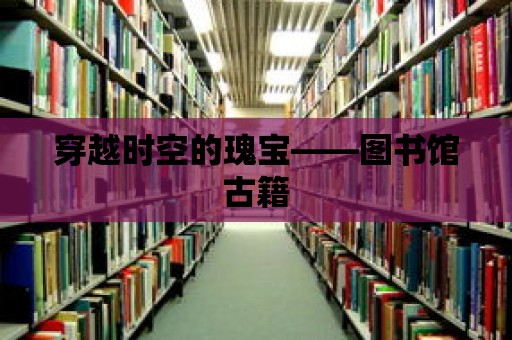 穿越時空的瑰寶——圖書館古籍