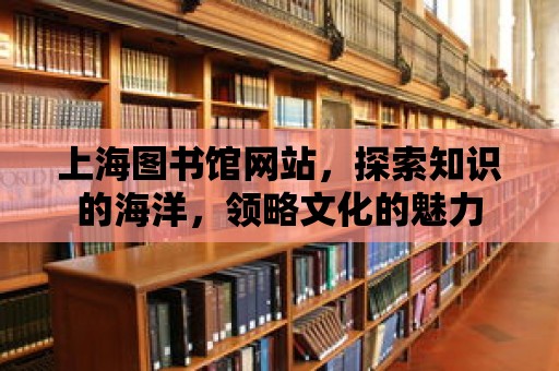 上海圖書館網(wǎng)站，探索知識(shí)的海洋，領(lǐng)略文化的魅力