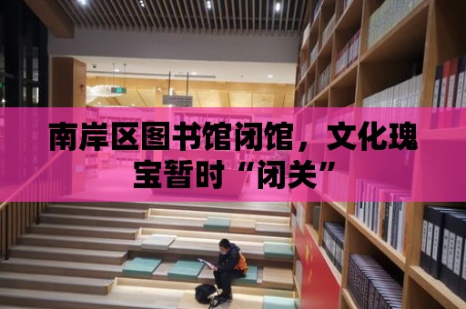 南岸區圖書館閉館，文化瑰寶暫時“閉關”