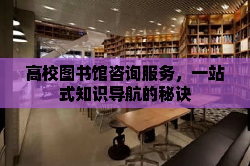 高校圖書館咨詢服務，一站式知識導航的秘訣