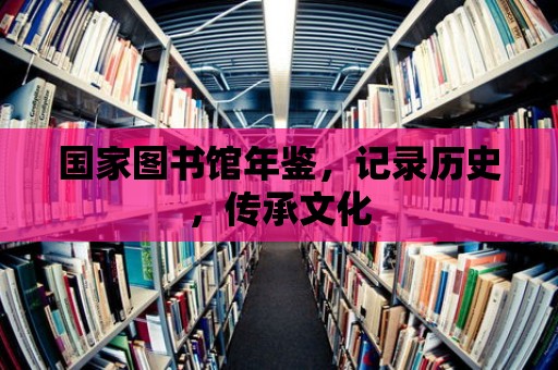 國家圖書館年鑒，記錄歷史，傳承文化