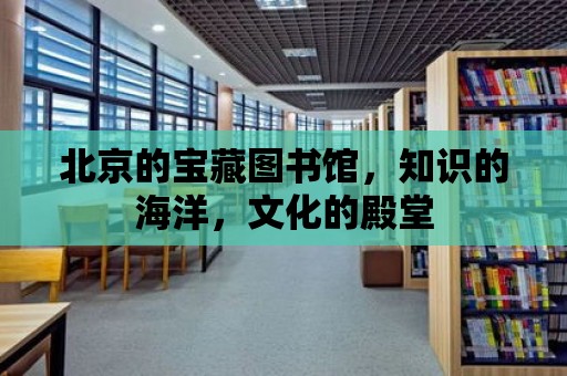 北京的寶藏圖書館，知識的海洋，文化的殿堂