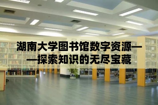 湖南大學圖書館數字資源——探索知識的無盡寶藏