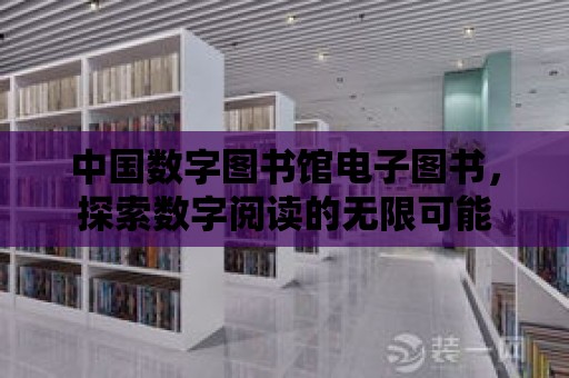 中國數字圖書館電子圖書，探索數字閱讀的無限可能