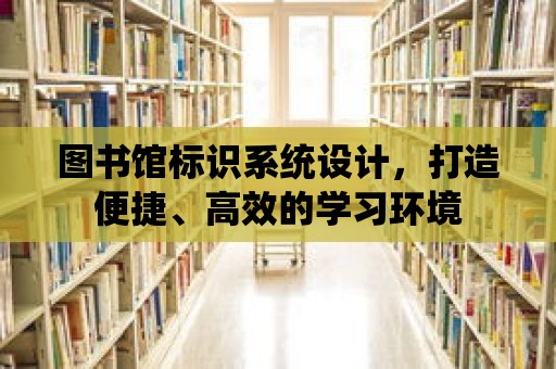 圖書館標識系統設計，打造便捷、高效的學習環境