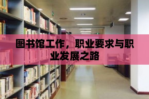 圖書館工作，職業(yè)要求與職業(yè)發(fā)展之路