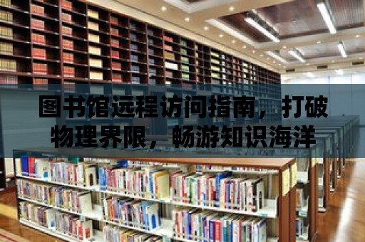 圖書館遠程訪問指南，打破物理界限，暢游知識海洋