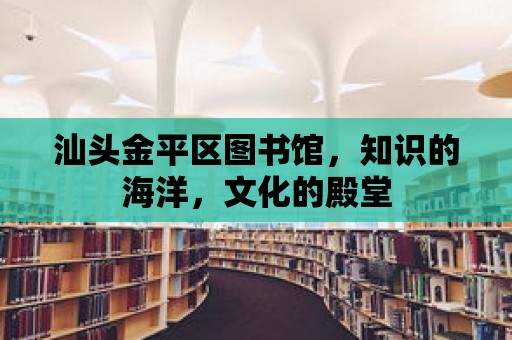 汕頭金平區(qū)圖書館，知識的海洋，文化的殿堂