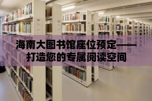 海南大圖書館座位預定——打造您的專屬閱讀空間