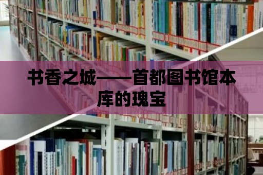 書香之城——首都圖書館本庫的瑰寶