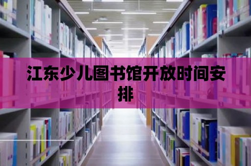 江東少兒圖書館開放時間安排