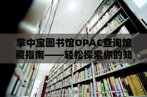 掌中寶圖書館OPAC查詢館藏指南——輕松探索你的知識寶庫