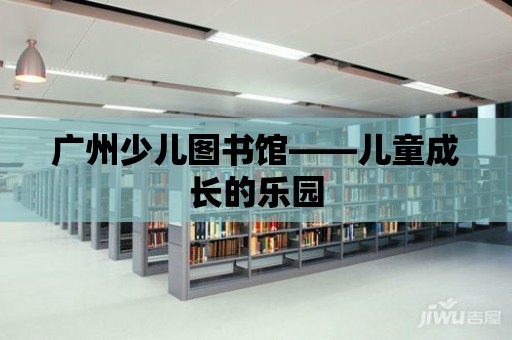 廣州少兒圖書館——兒童成長的樂園