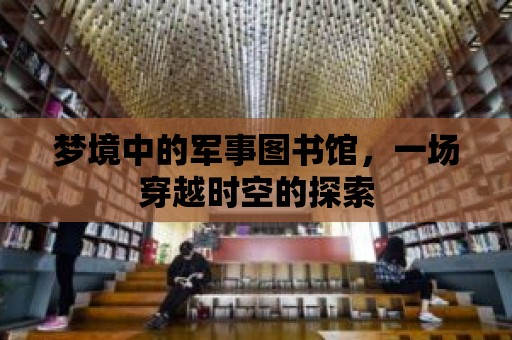 夢境中的軍事圖書館，一場穿越時空的探索