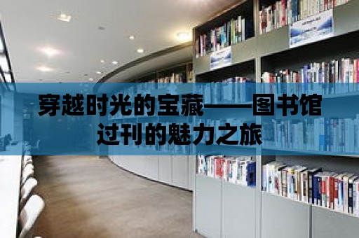 穿越時光的寶藏——圖書館過刊的魅力之旅