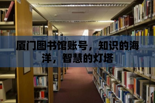 廈門圖書館賬號，知識的海洋，智慧的燈塔