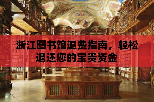 浙江圖書館退費(fèi)指南，輕松退還您的寶貴資金