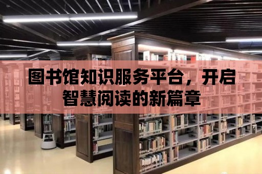 圖書館知識服務平臺，開啟智慧閱讀的新篇章