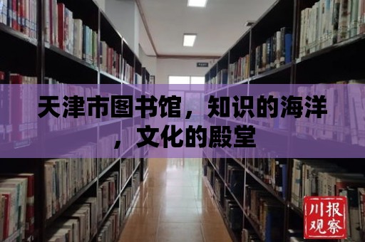 天津市圖書館，知識的海洋，文化的殿堂