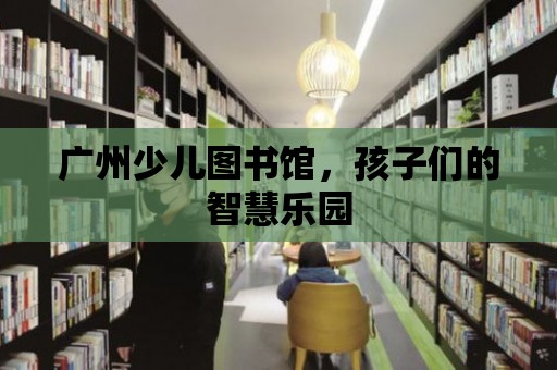 廣州少兒圖書館，孩子們的智慧樂園