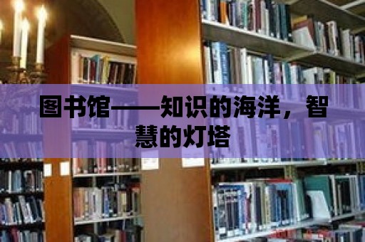 圖書館——知識的海洋，智慧的燈塔