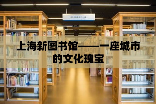 上海新圖書館——一座城市的文化瑰寶