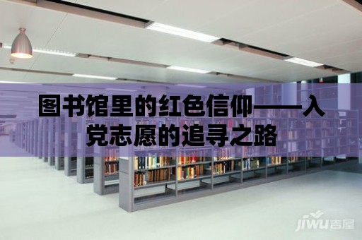 圖書館里的紅色信仰——入黨志愿的追尋之路