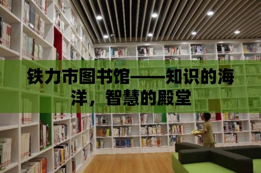 鐵力市圖書館——知識(shí)的海洋，智慧的殿堂