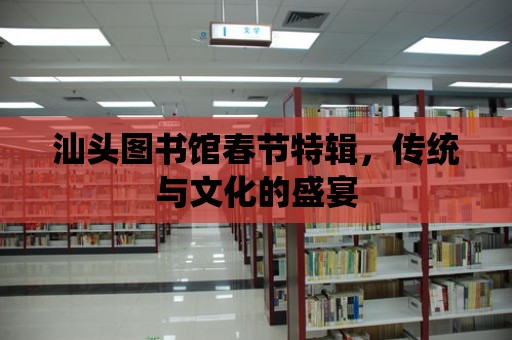 汕頭圖書館春節特輯，傳統與文化的盛宴