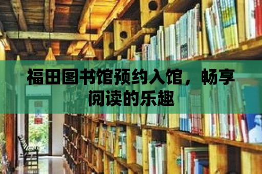 福田圖書館預約入館，暢享閱讀的樂趣