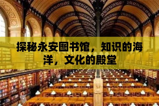 探秘永安圖書館，知識的海洋，文化的殿堂