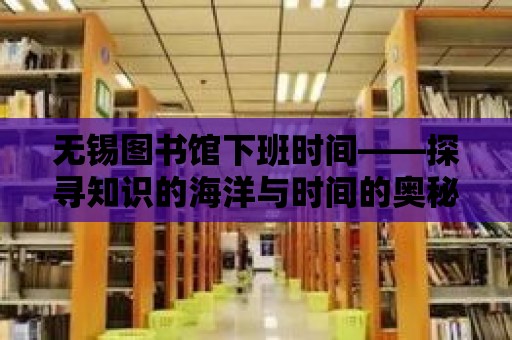 無錫圖書館下班時間——探尋知識的海洋與時間的奧秘