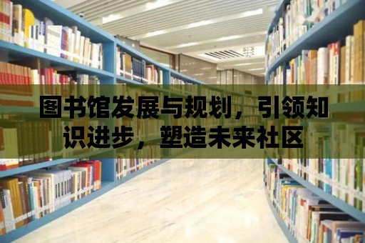 圖書館發展與規劃，引領知識進步，塑造未來社區