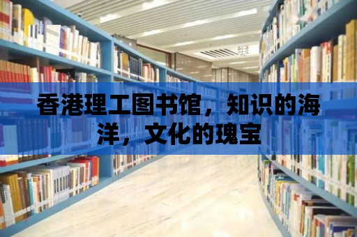 香港理工圖書館，知識的海洋，文化的瑰寶