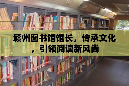 贛州圖書館館長，傳承文化，引領閱讀新風尚