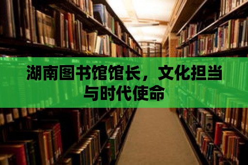 湖南圖書館館長，文化擔當與時代使命