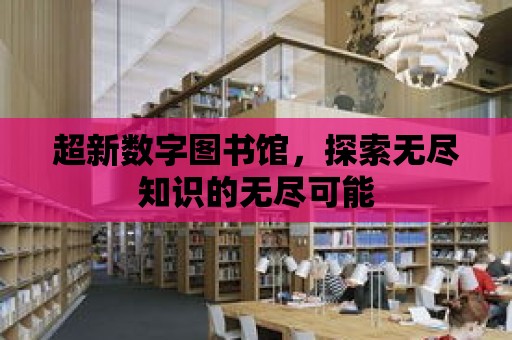 超新數字圖書館，探索無盡知識的無盡可能