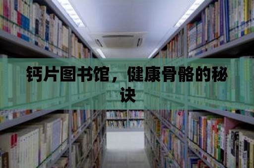 鈣片圖書館，健康骨骼的秘訣