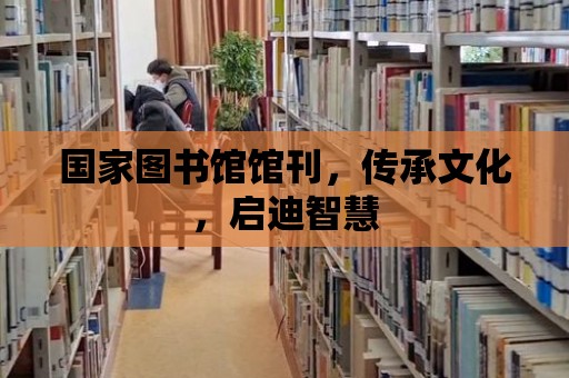 國(guó)家圖書館館刊，傳承文化，啟迪智慧