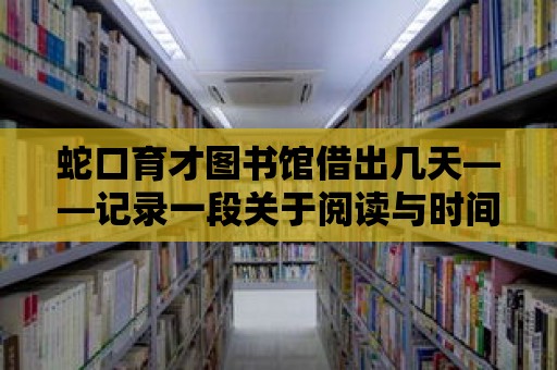 蛇口育才圖書館借出幾天——記錄一段關于閱讀與時間的奇妙旅程