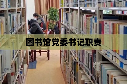 圖書館黨委書記職責