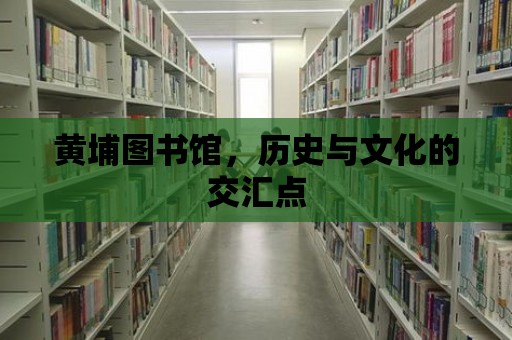 黃埔圖書館，歷史與文化的交匯點